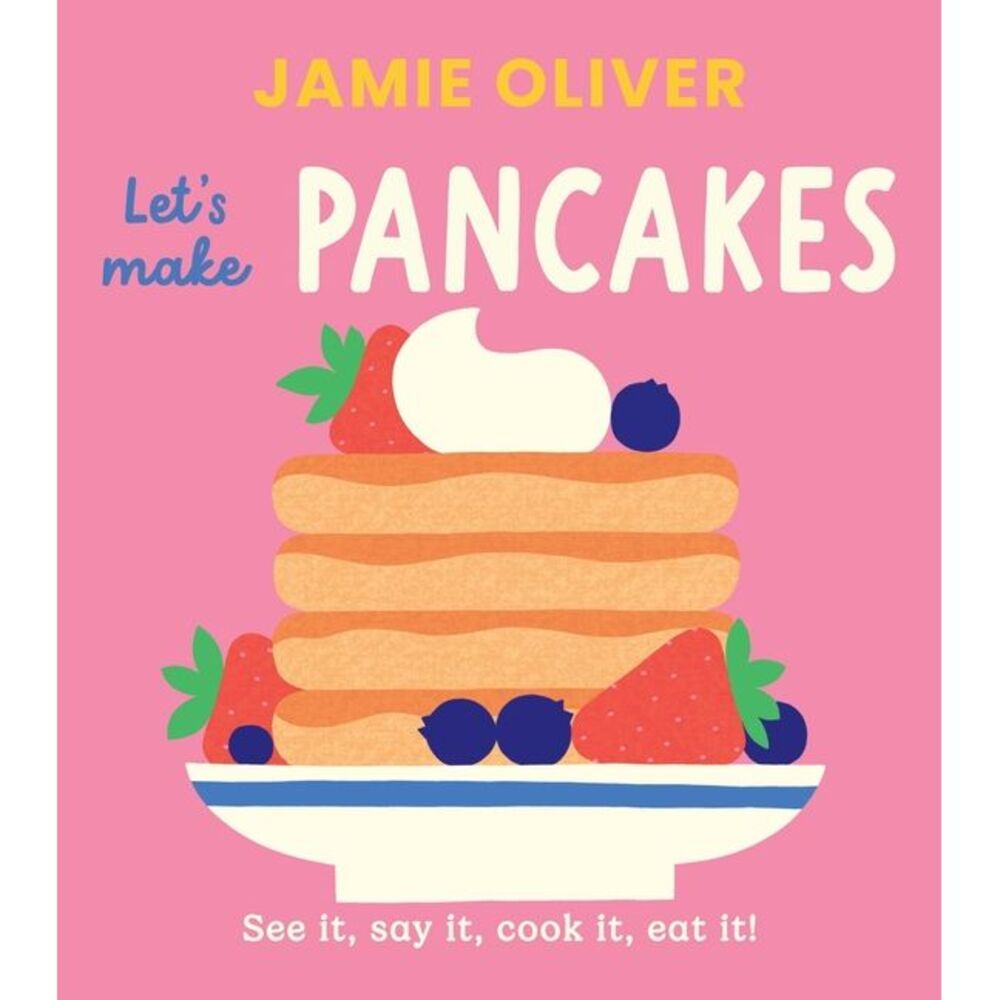 Let's Make Pancakes: See It, Say It, Cook It, Eat It! -- Jamie Oliver